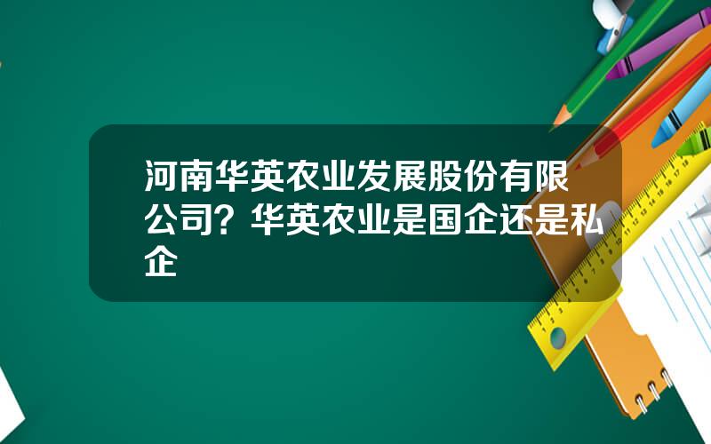 河南华英农业发展股份有限公司？华英农业是国企还是私企