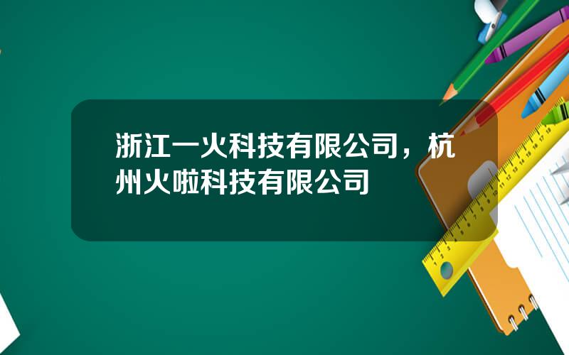 浙江一火科技有限公司，杭州火啦科技有限公司