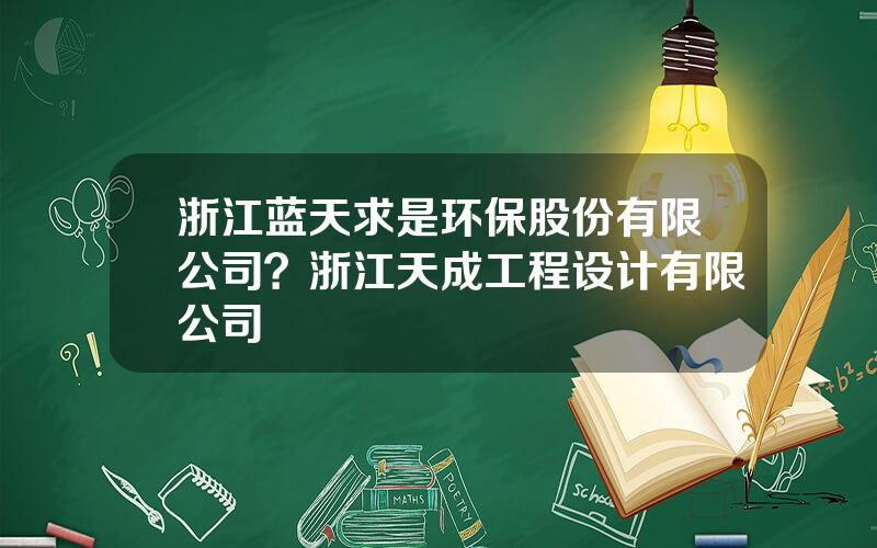 浙江蓝天求是环保股份有限公司？浙江天成工程设计有限公司