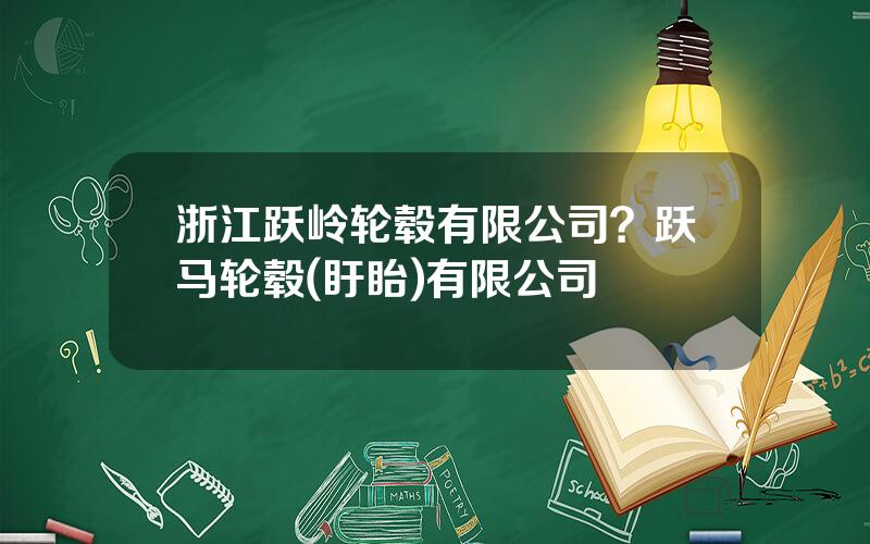 浙江跃岭轮毂有限公司？跃马轮毂(盱眙)有限公司