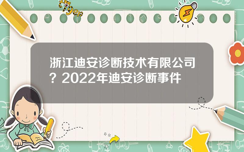 浙江迪安诊断技术有限公司？2022年迪安诊断事件