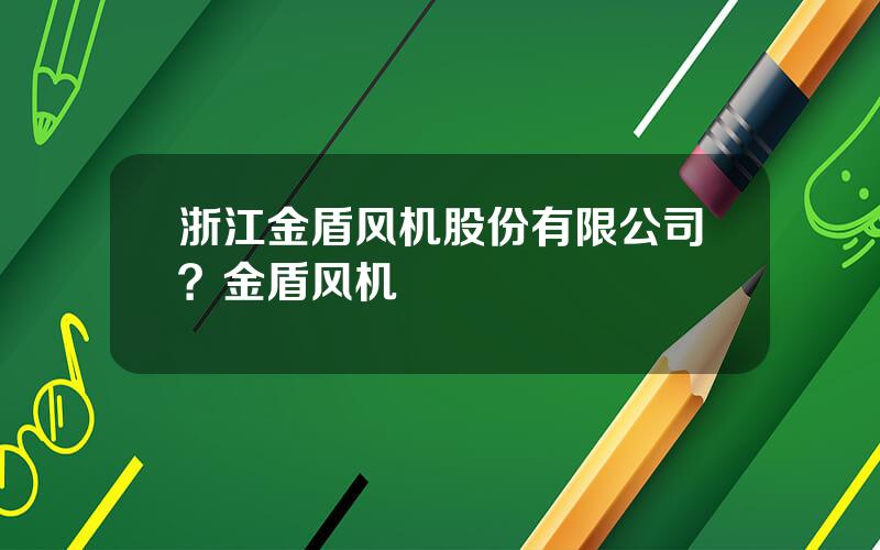 浙江金盾风机股份有限公司？金盾风机