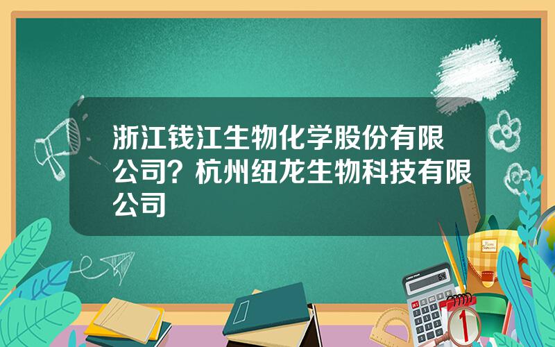 浙江钱江生物化学股份有限公司？杭州纽龙生物科技有限公司