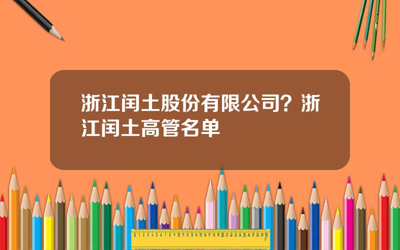 浙江闰土股份有限公司？浙江闰土高管名单