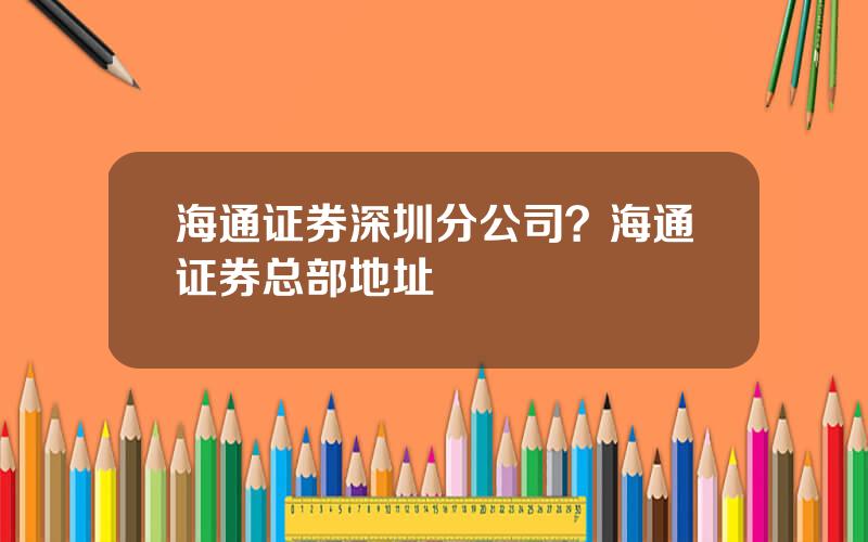 海通证券深圳分公司？海通证券总部地址