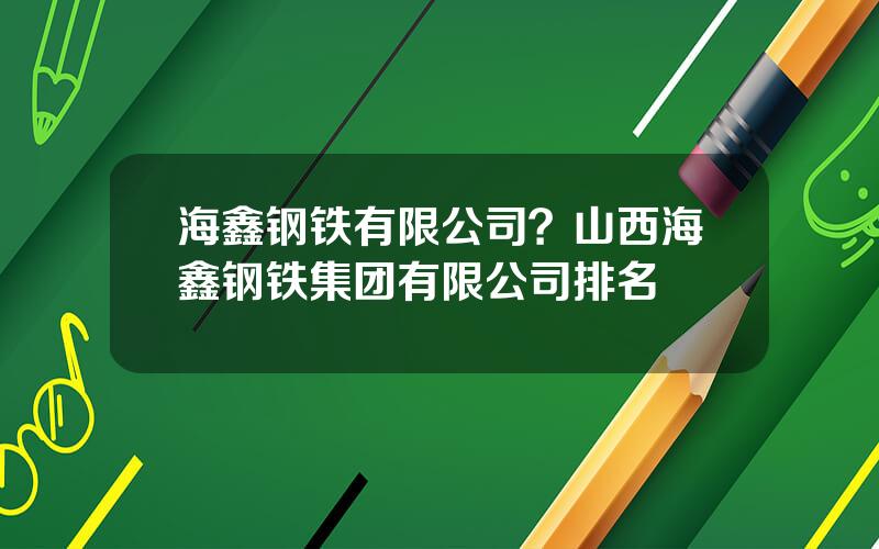 海鑫钢铁有限公司？山西海鑫钢铁集团有限公司排名