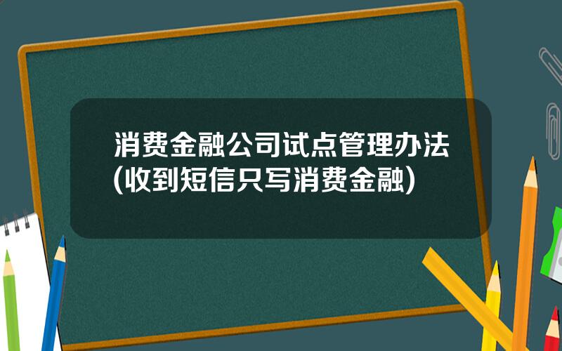 消费金融公司试点管理办法(收到短信只写消费金融)