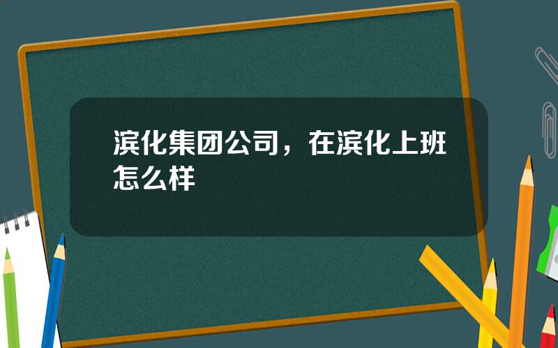 滨化集团公司，在滨化上班怎么样