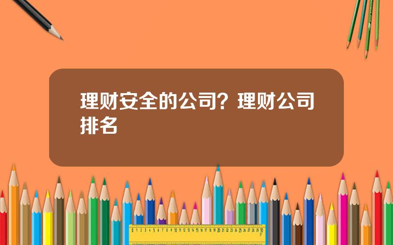 理财安全的公司？理财公司排名