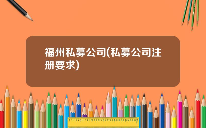 福州私募公司(私募公司注册要求)