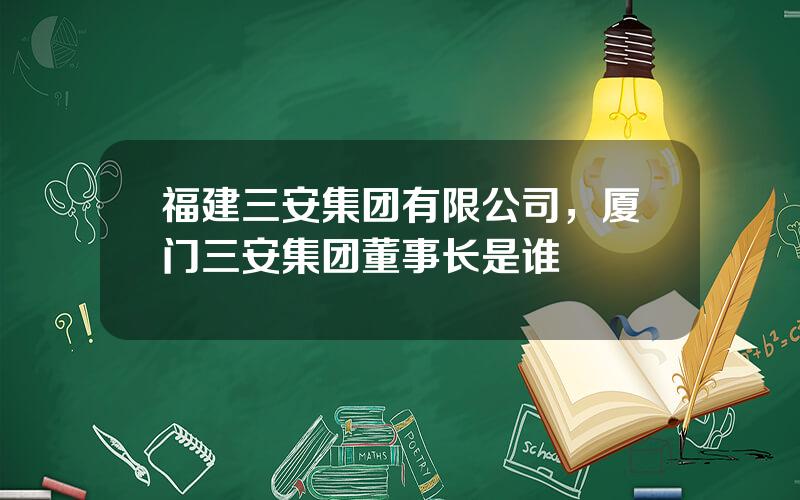 福建三安集团有限公司，厦门三安集团董事长是谁