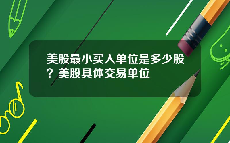 美股最小买入单位是多少股？美股具体交易单位