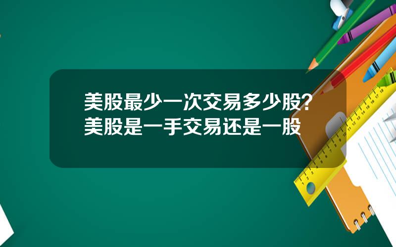 美股最少一次交易多少股？美股是一手交易还是一股