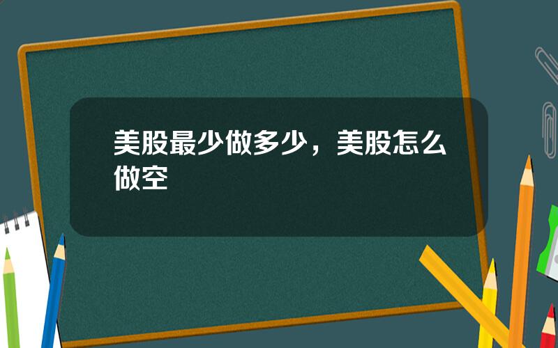 美股最少做多少，美股怎么做空