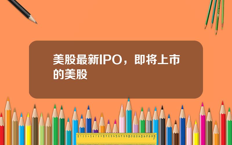 美股最新IPO，即将上市的美股